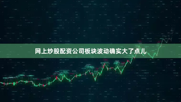 网上炒股配资公司板块波动确实大了点儿