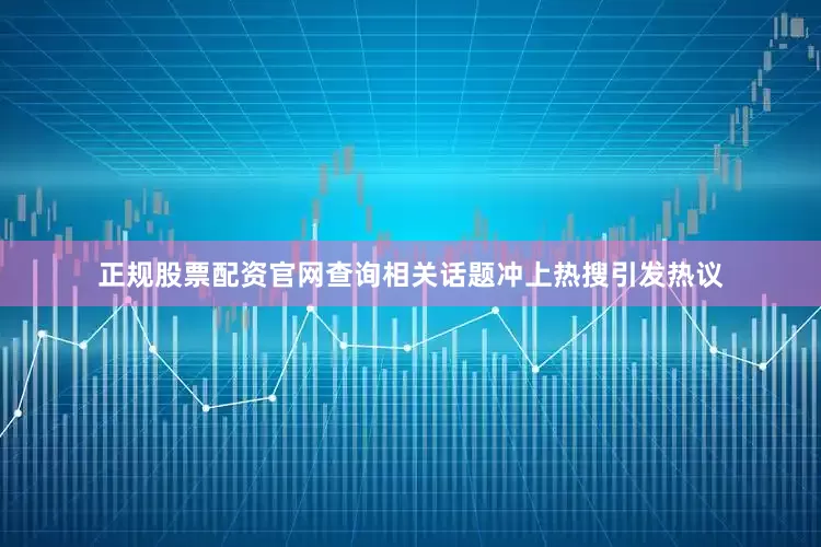 正规股票配资官网查询相关话题冲上热搜引发热议