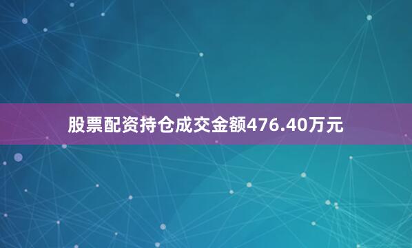 股票配资持仓成交金额476.40万元