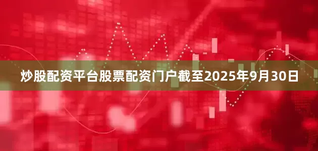 炒股配资平台股票配资门户截至2025年9月30日