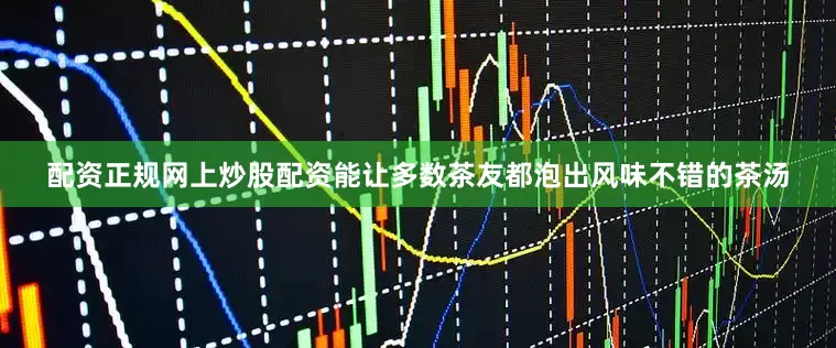配资正规网上炒股配资能让多数茶友都泡出风味不错的茶汤