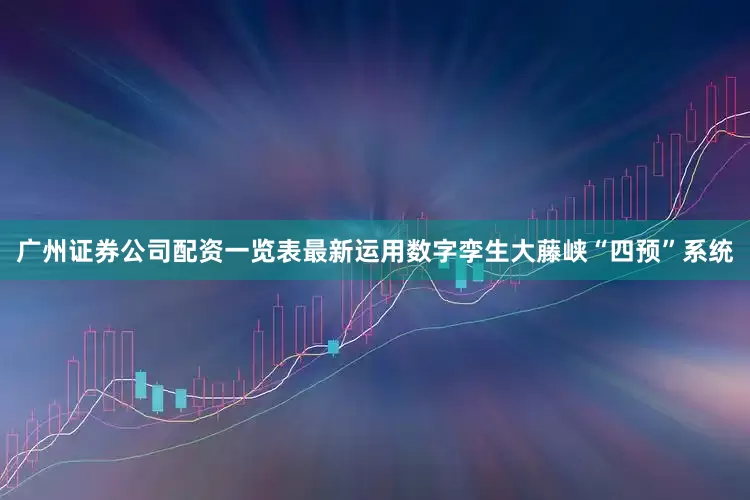广州证券公司配资一览表最新运用数字孪生大藤峡“四预”系统