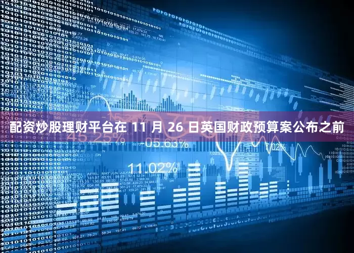 配资炒股理财平台在 11 月 26 日英国财政预算案公布之前