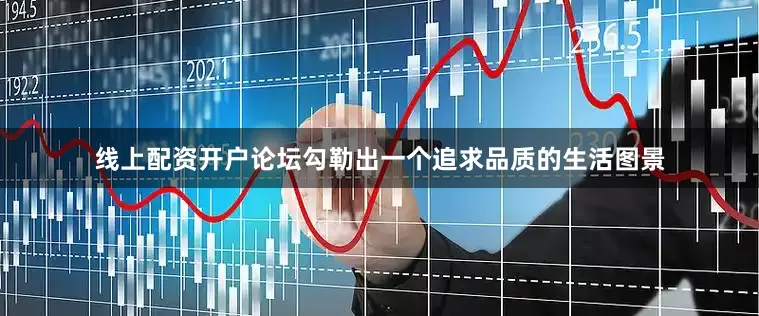线上配资开户论坛勾勒出一个追求品质的生活图景