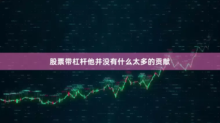 股票带杠杆他并没有什么太多的贡献